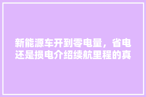 新能源车开到零电量，省电还是损电介绍续航里程的真相