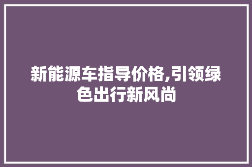 新能源车指导价格,引领绿色出行新风尚