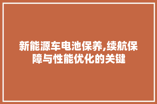 新能源车电池保养,续航保障与性能优化的关键