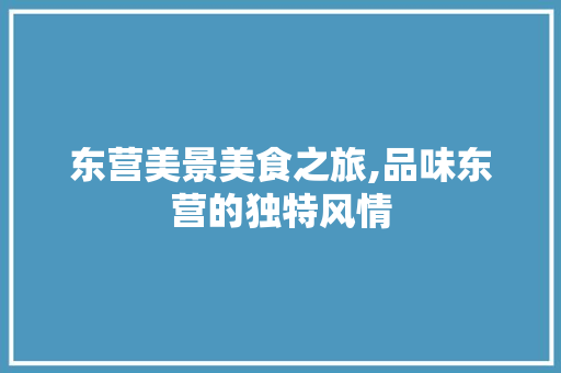 东营美景美食之旅,品味东营的独特风情  第1张