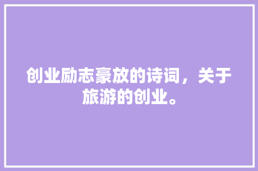 创业励志豪放的诗词，关于旅游的创业。  第1张
