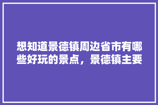 想知道景德镇周边省市有哪些好玩的景点，景德镇主要旅游景点有哪些。  第1张