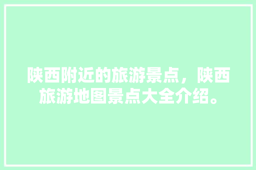 陕西附近的旅游景点，陕西旅游地图景点大全介绍。