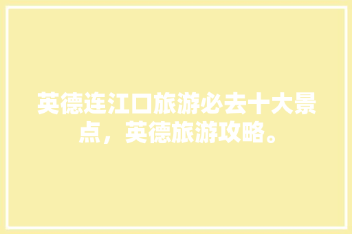 英德连江口旅游必去十大景点，英德旅游攻略。  第1张