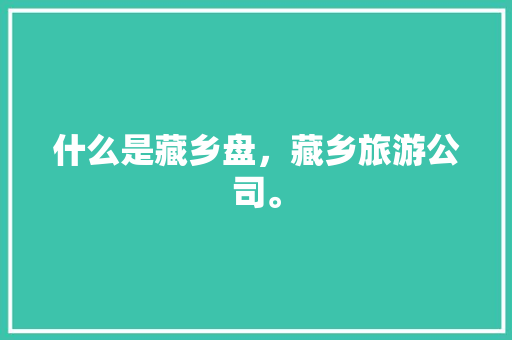 什么是藏乡盘，藏乡旅游公司。
