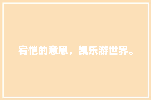 宥恺的意思，凯乐游世界。