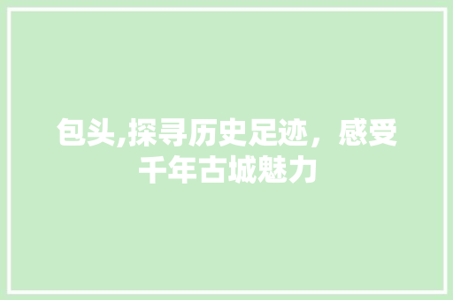 包头,探寻历史足迹，感受千年古城魅力  第1张