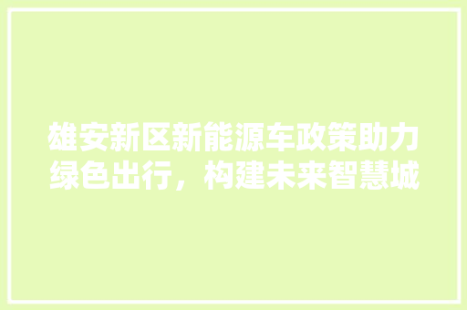雄安新区新能源车政策助力绿色出行，构建未来智慧城市新蓝图