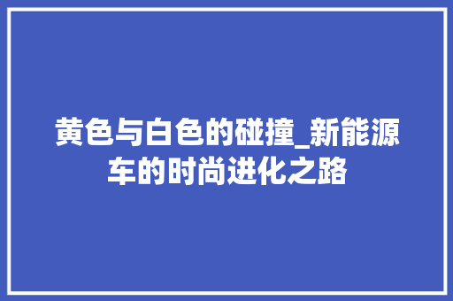 黄色与白色的碰撞_新能源车的时尚进化之路