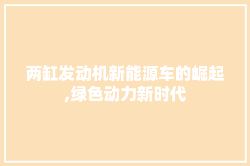 两缸发动机新能源车的崛起,绿色动力新时代