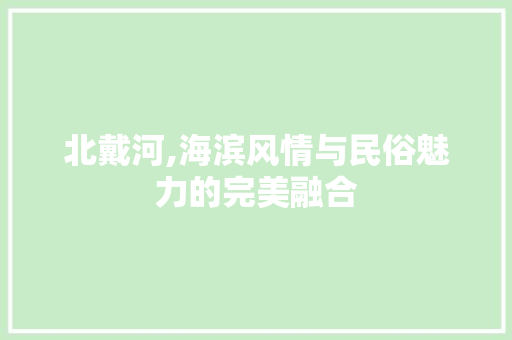 北戴河,海滨风情与民俗魅力的完美融合