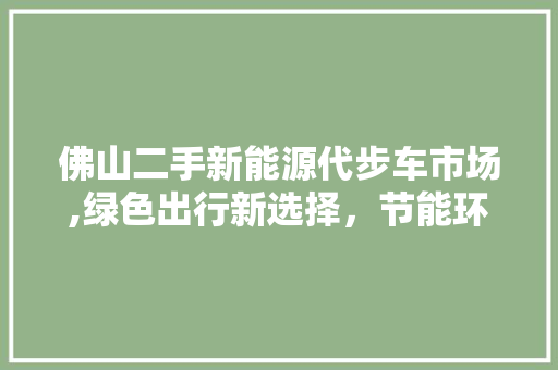 佛山二手新能源代步车市场,绿色出行新选择，节能环保两不误