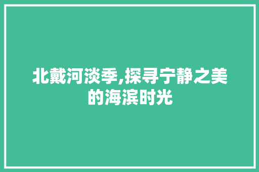 北戴河淡季,探寻宁静之美的海滨时光