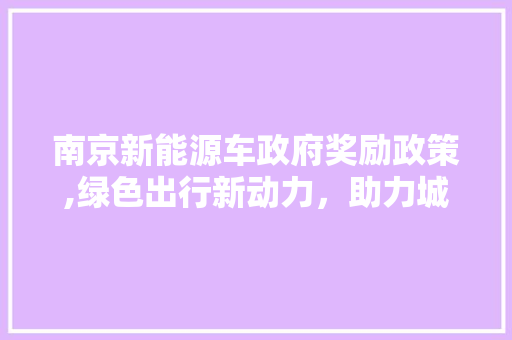 南京新能源车政府奖励政策,绿色出行新动力，助力城市绿色发展