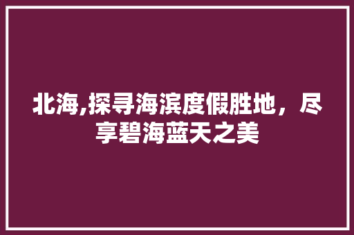 北海,探寻海滨度假胜地，尽享碧海蓝天之美