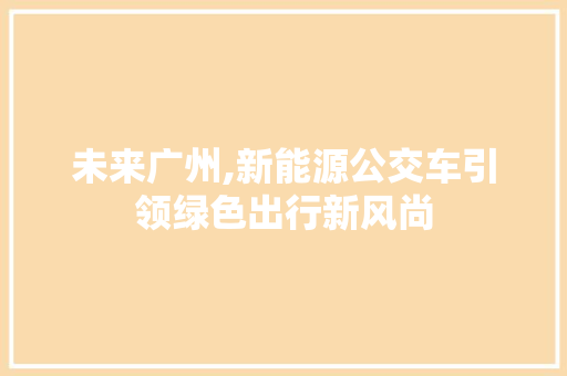 未来广州,新能源公交车引领绿色出行新风尚