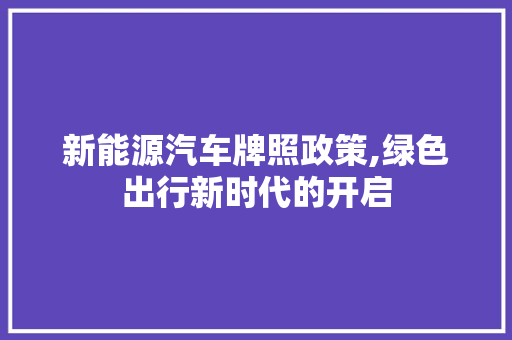 新能源汽车牌照政策,绿色出行新时代的开启