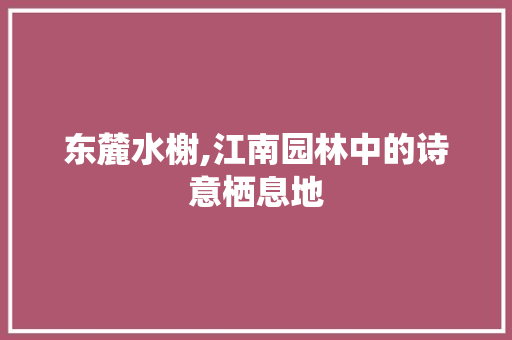 东麓水榭,江南园林中的诗意栖息地  第1张