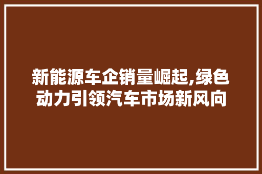 新能源车企销量崛起,绿色动力引领汽车市场新风向