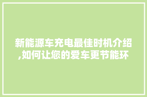 新能源车充电最佳时机介绍,如何让您的爱车更节能环保