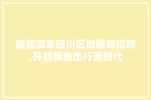 新能源车四川区域服务招聘,开启绿色出行新时代
