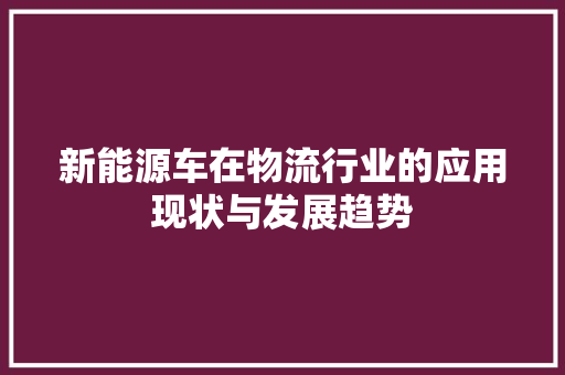 新能源车在物流行业的应用现状与发展趋势