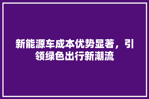 新能源车成本优势显著，引领绿色出行新潮流