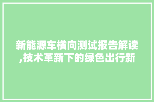 新能源车横向测试报告解读,技术革新下的绿色出行新篇章
