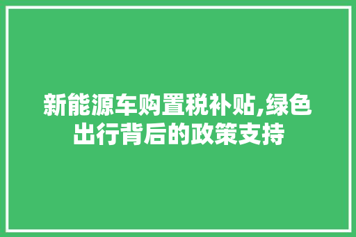 新能源车购置税补贴,绿色出行背后的政策支持