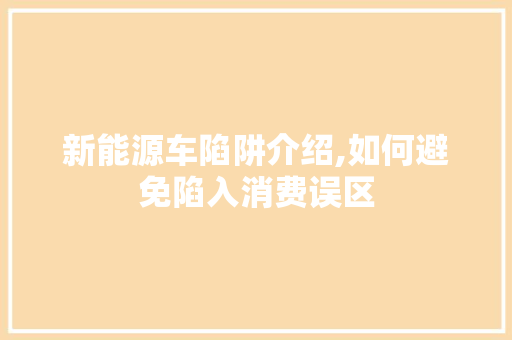 新能源车陷阱介绍,如何避免陷入消费误区  第1张