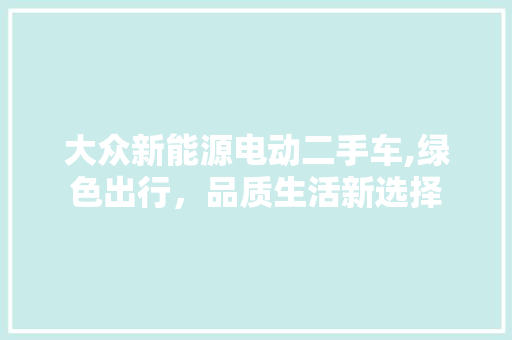 大众新能源电动二手车,绿色出行，品质生活新选择