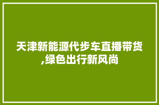 天津新能源代步车直播带货,绿色出行新风尚  第1张