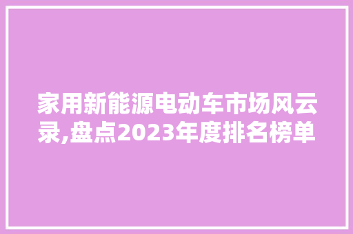 家用新能源电动车市场风云录,盘点2023年度排名榜单