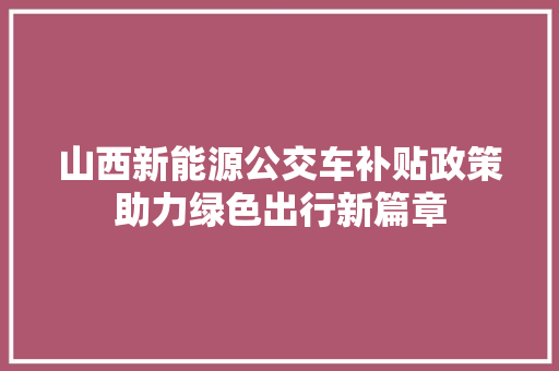 山西新能源公交车补贴政策助力绿色出行新篇章