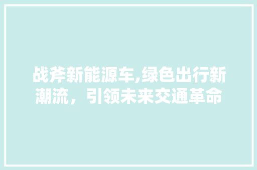 战斧新能源车,绿色出行新潮流，引领未来交通革命  第1张