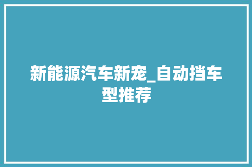 新能源汽车新宠_自动挡车型推荐