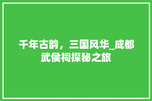 千年古韵，三国风华_成都武侯祠探秘之旅  第1张