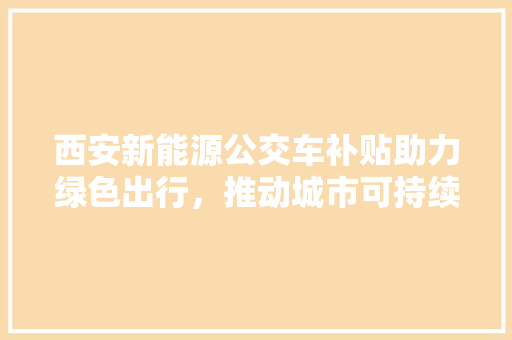 西安新能源公交车补贴助力绿色出行，推动城市可持续发展