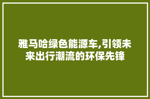 雅马哈绿色能源车,引领未来出行潮流的环保先锋