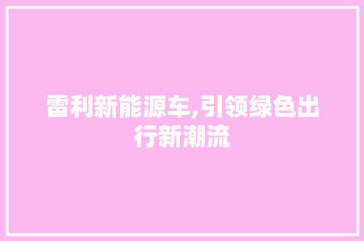 雷利新能源车,引领绿色出行新潮流