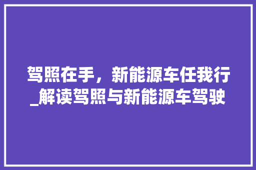 驾照在手，新能源车任我行_解读驾照与新能源车驾驶的关系