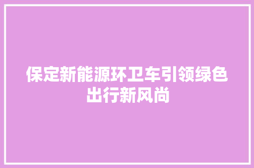 保定新能源环卫车引领绿色出行新风尚