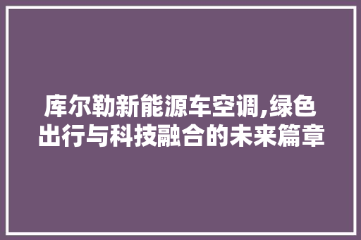 库尔勒新能源车空调,绿色出行与科技融合的未来篇章
