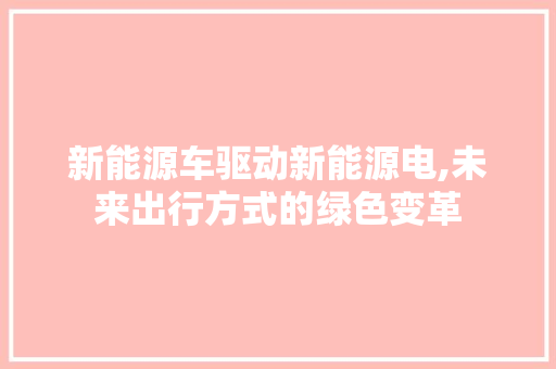 新能源车驱动新能源电,未来出行方式的绿色变革  第1张