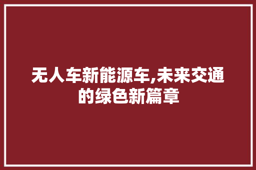 无人车新能源车,未来交通的绿色新篇章  第1张