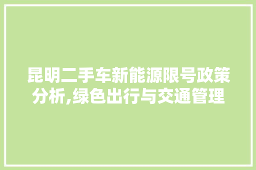 昆明二手车新能源限号政策分析,绿色出行与交通管理的双重考量