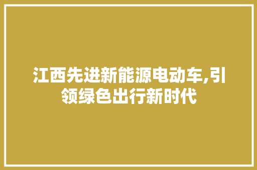 江西先进新能源电动车,引领绿色出行新时代