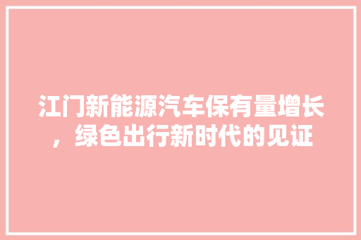 江门新能源汽车保有量增长，绿色出行新时代的见证