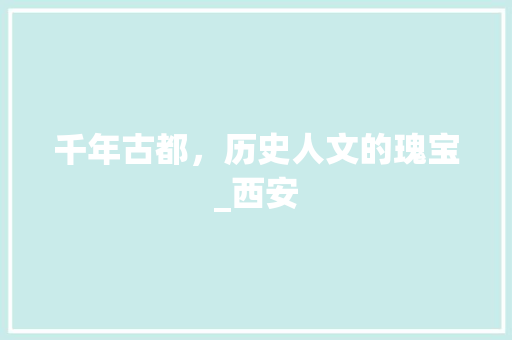 千年古都，历史人文的瑰宝_西安  第1张