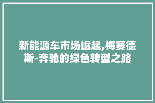 新能源车市场崛起,梅赛德斯-奔驰的绿色转型之路  第1张